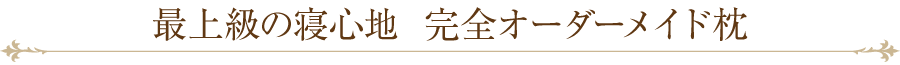 最上級の寝心地 完全オーダーメイド枕