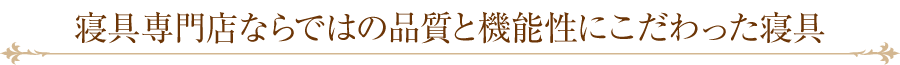 寝具専門店ならではの品質と機能性にこだわった寝具